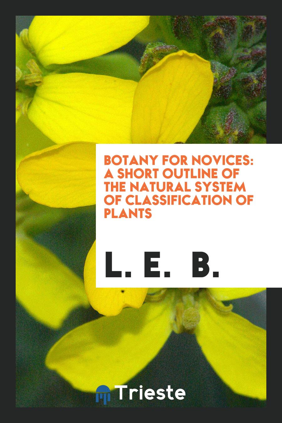 Botany for novices: A short outline of The Natural System of Classification of plants