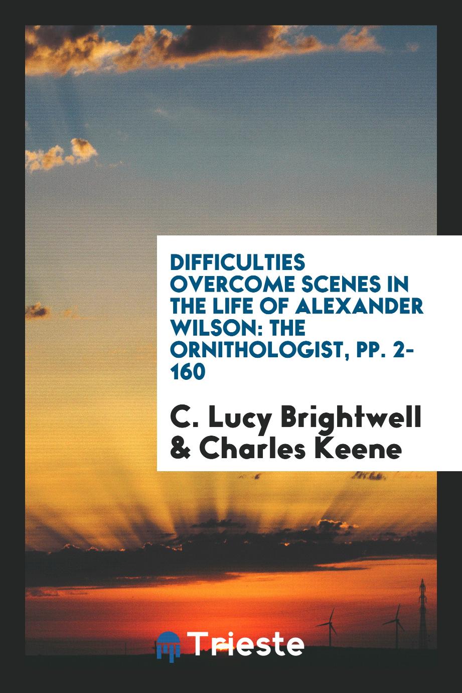 C. Lucy Brightwell, Charles Keene - Difficulties Overcome Scenes in the Life of Alexander Wilson: The Ornithologist, pp. 2-160