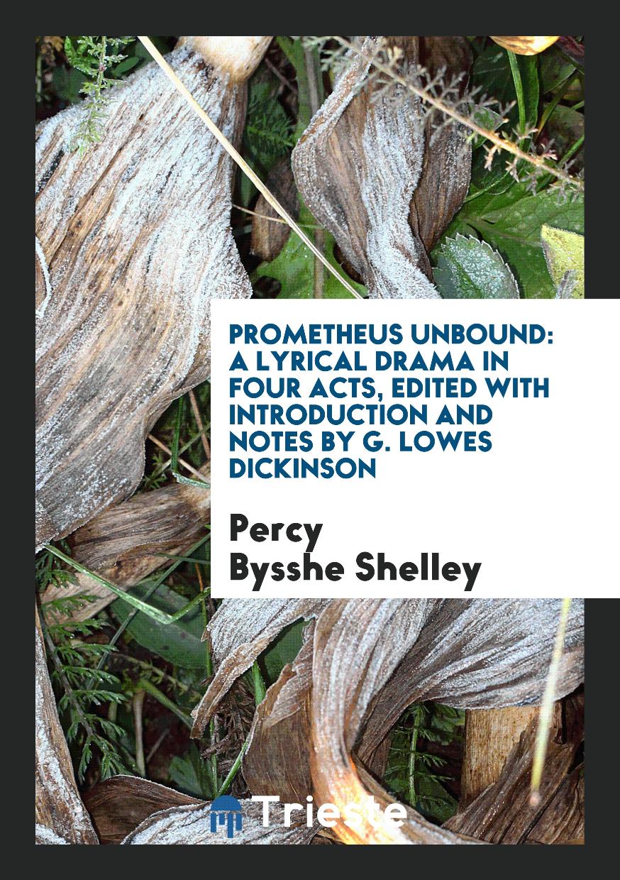 Prometheus Unbound: A Lyrical Drama in Four Acts, Edited with Introduction and Notes by G. Lowes Dickinson
