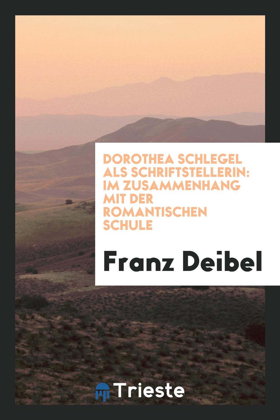 Franz Deibel - Dorothea Schlegel als Schriftstellerin: im Zusammenhang mit der romantischen Schule