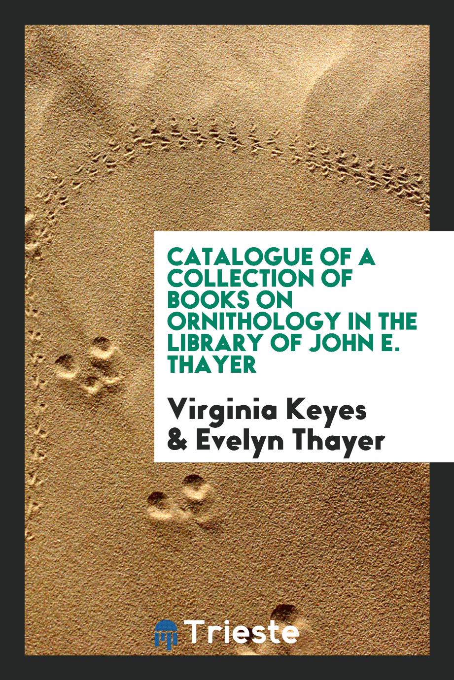 Catalogue of a collection of books on ornithology in the library of John E. Thayer