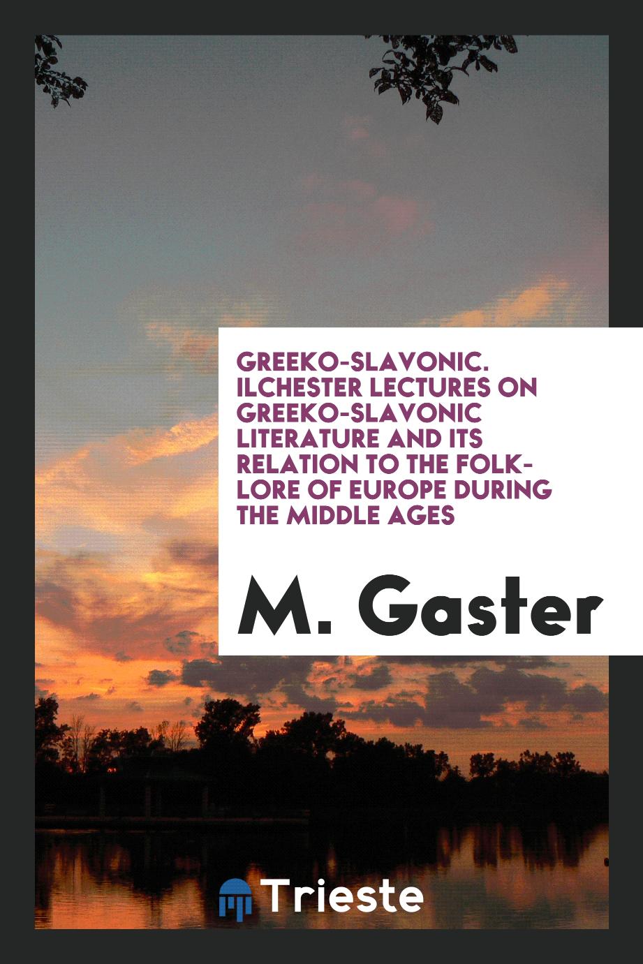 Greeko-Slavonic. Ilchester Lectures on Greeko-Slavonic Literature and Its Relation to the Folk-Lore of Europe During the Middle Ages