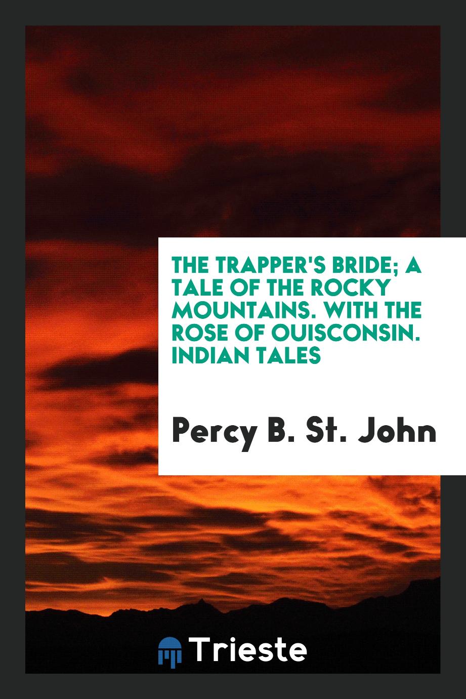 The Trapper's Bride; A Tale of the Rocky Mountains. With the Rose of Ouisconsin. Indian tales