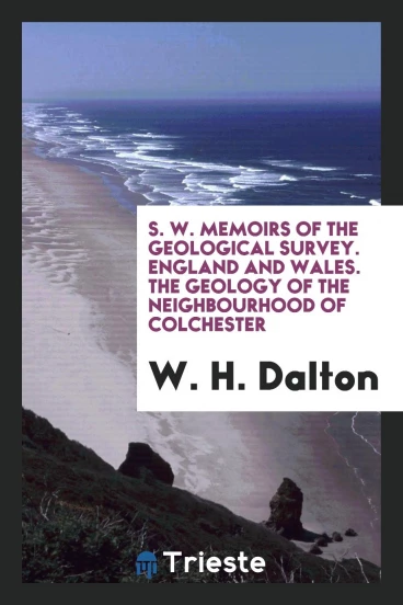 S. W. Memoirs of the Geological Survey. England and Wales. The Geology of the neighbourhood of colchester