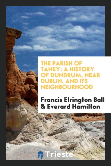 The Parish of Taney: A History of Dundrum, near Dublin, and Its Neighbourhood
