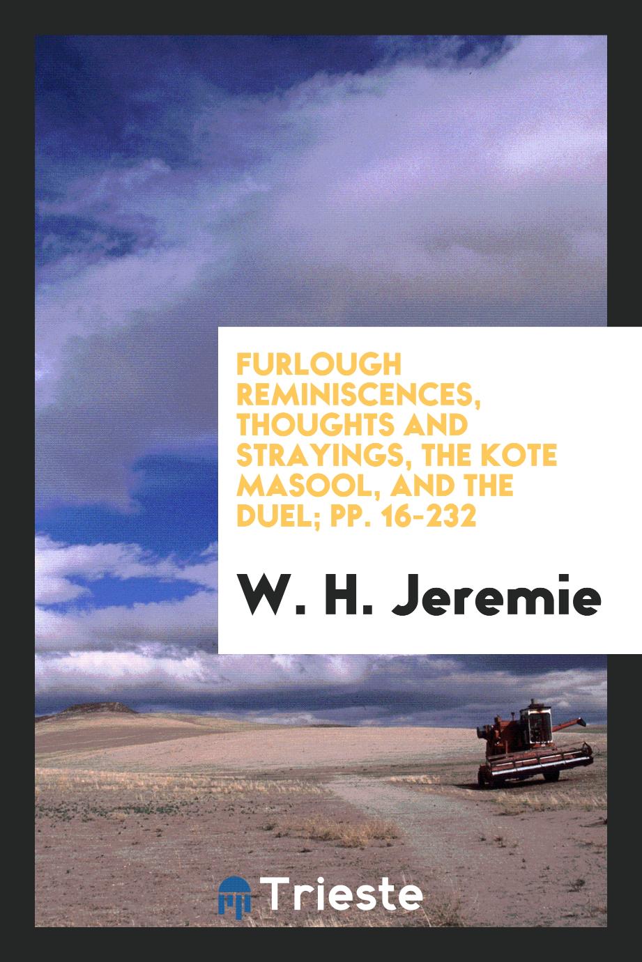Furlough Reminiscences, Thoughts and Strayings, The Kote Masool, and The Duel; pp. 16-232