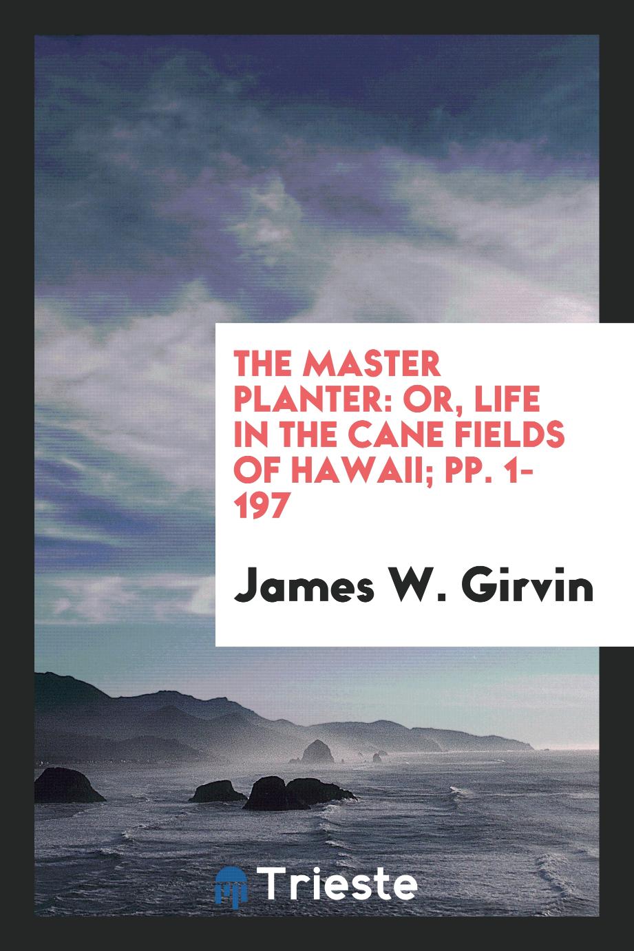 The Master Planter: Or, Life in the Cane Fields of Hawaii; pp. 1-197