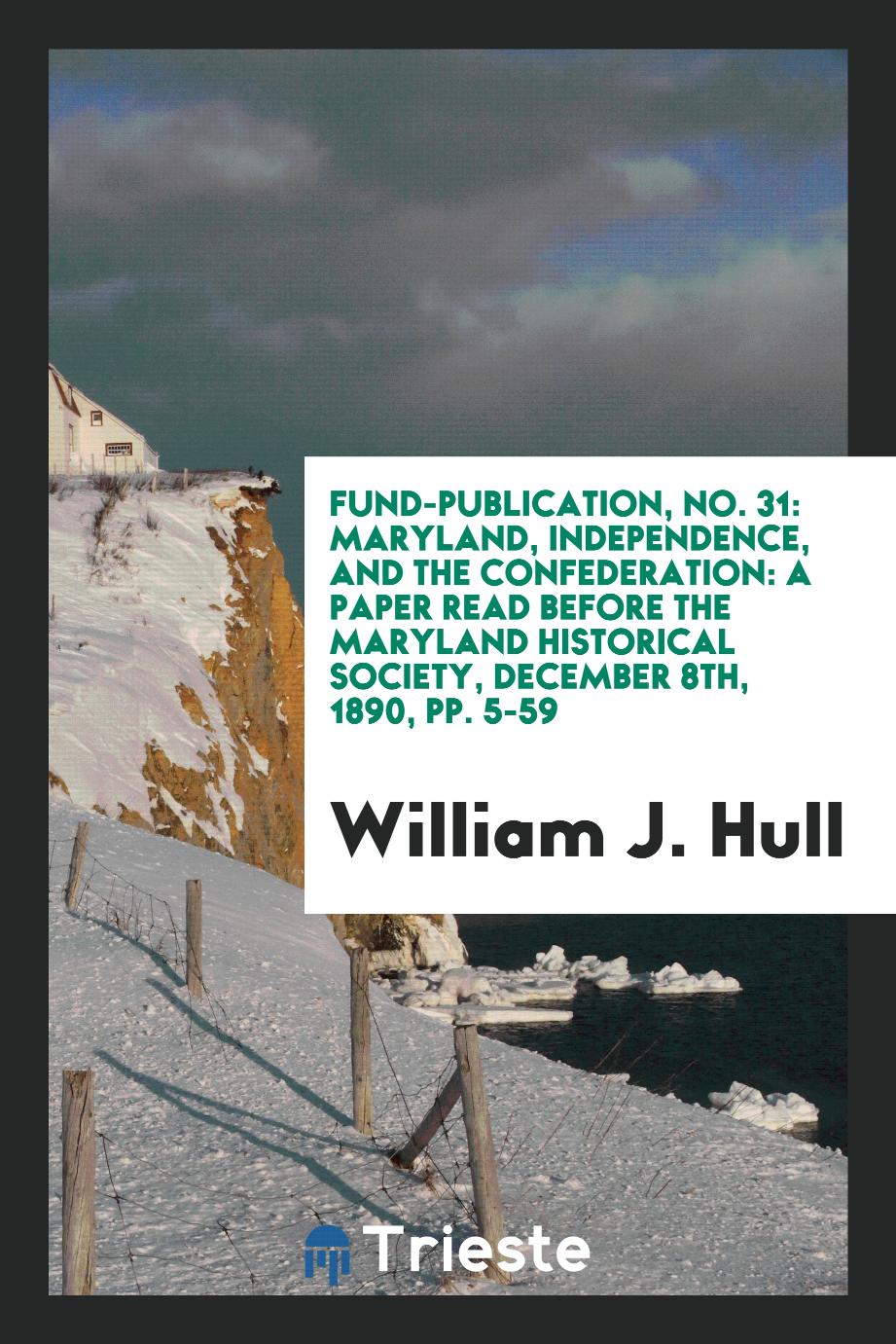 Fund-Publication, No. 31: Maryland, Independence, and the Confederation: A Paper Read Before the Maryland historical society, december 8th, 1890, pp. 5-59