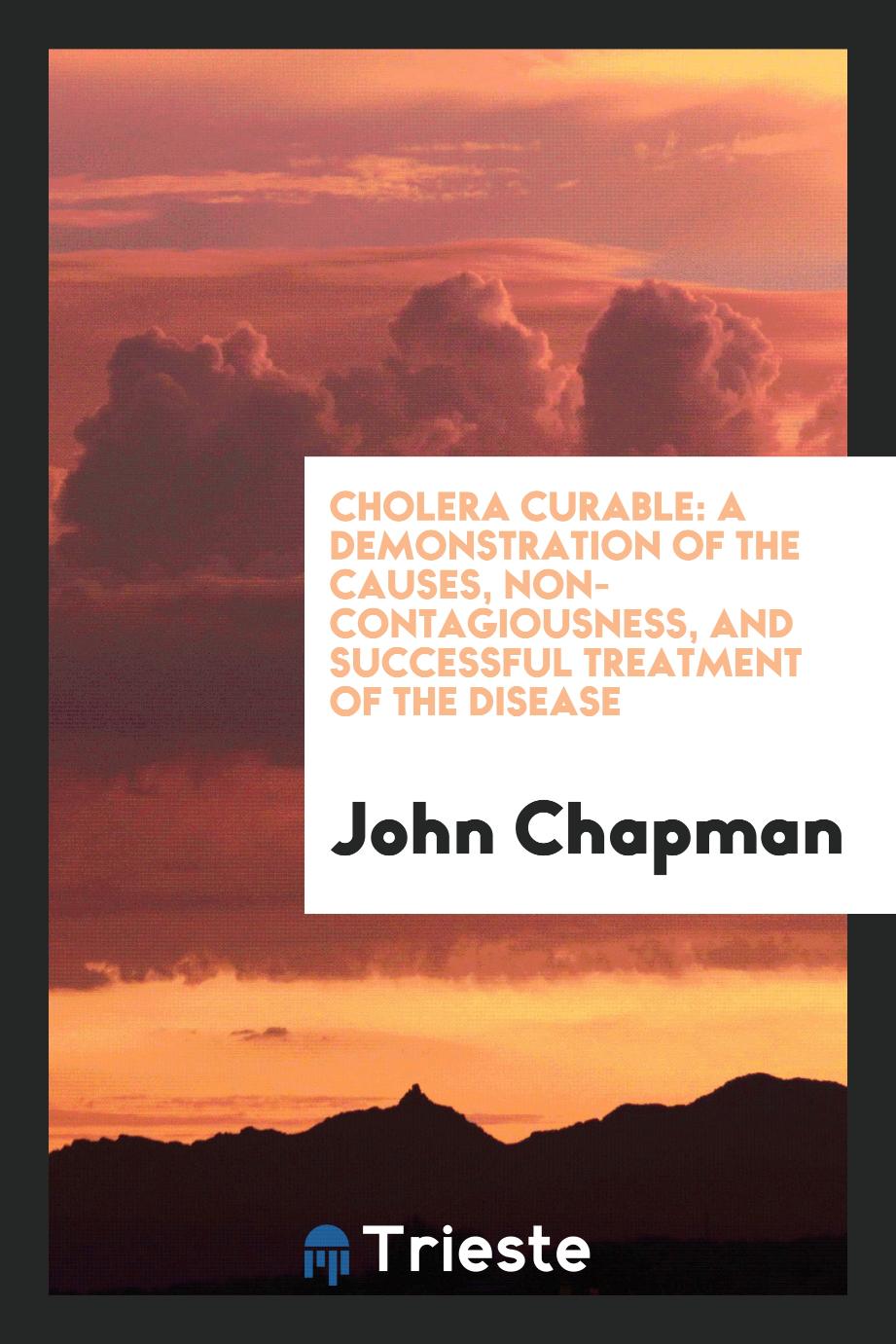 Cholera Curable: A Demonstration of the Causes, Non-Contagiousness, and Successful Treatment of the Disease