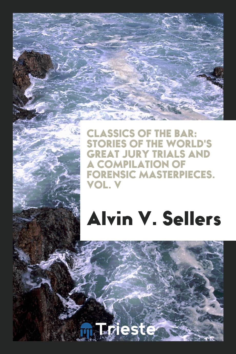 Classics of the Bar: Stories of the World's Great Jury Trials and a Compilation of Forensic Masterpieces. Vol. V