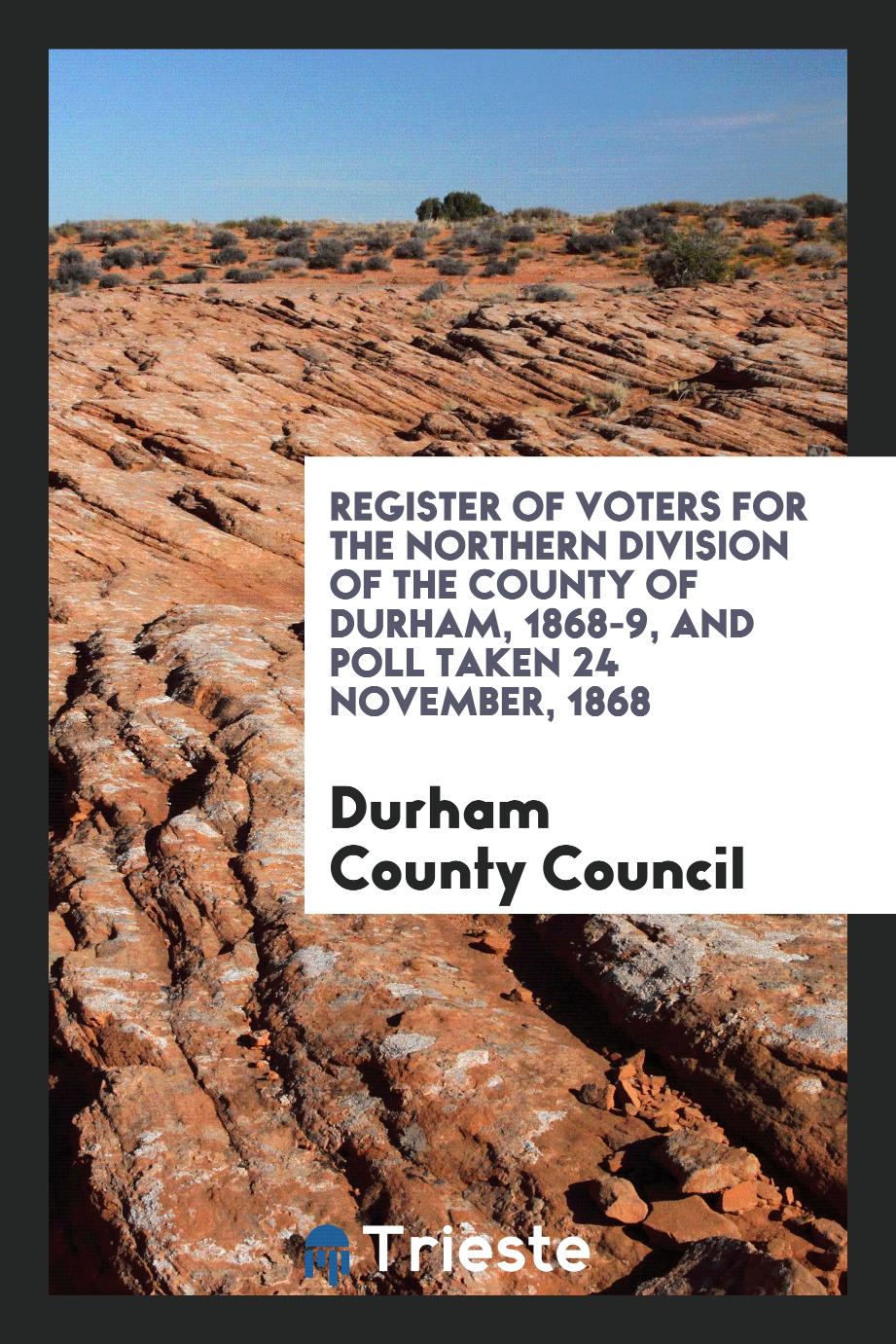 Register of Voters for the Northern Division of the County of Durham, 1868-9, and Poll Taken 24 November, 1868