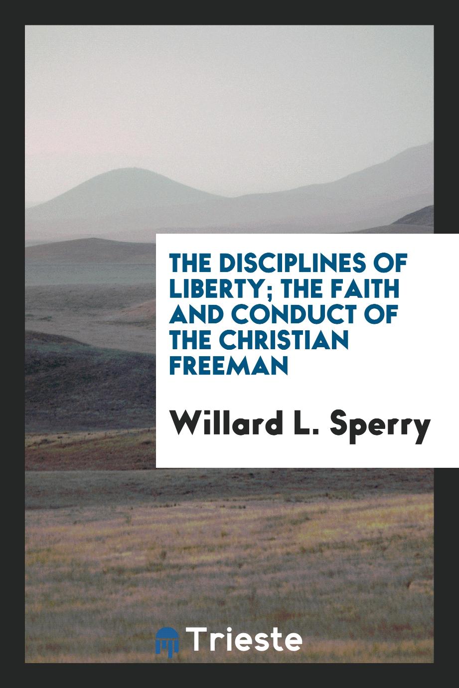The disciplines of liberty; the faith and conduct of the Christian freeman