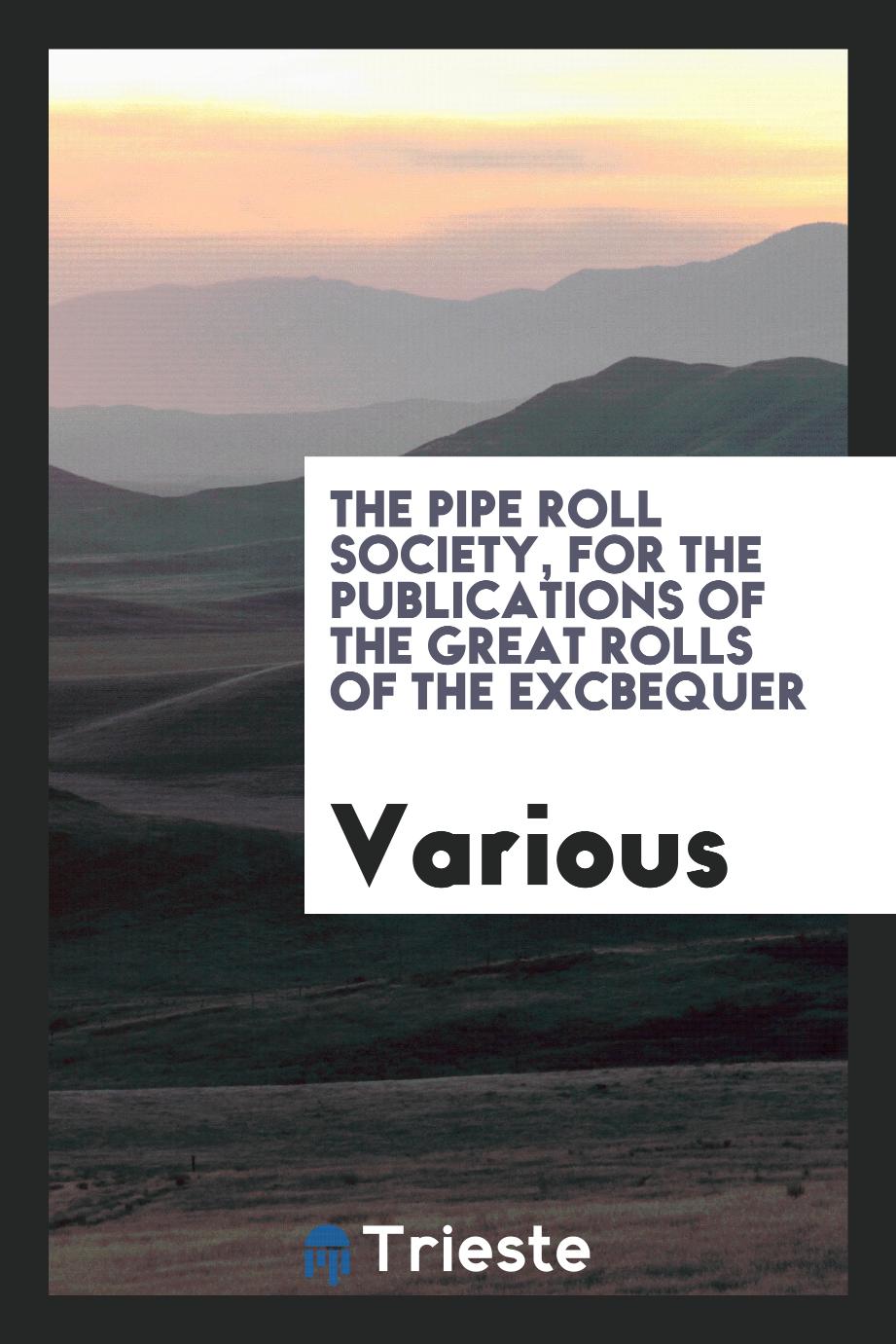 The Pipe Roll Society, for the Publications of the great rolls of the excbequer