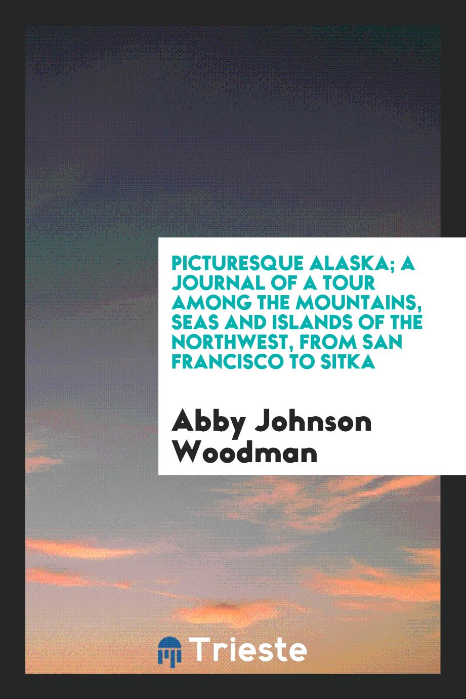 Picturesque Alaska; A Journal of a Tour Among the Mountains, Seas and Islands of the Northwest, From San Francisco to Sitka