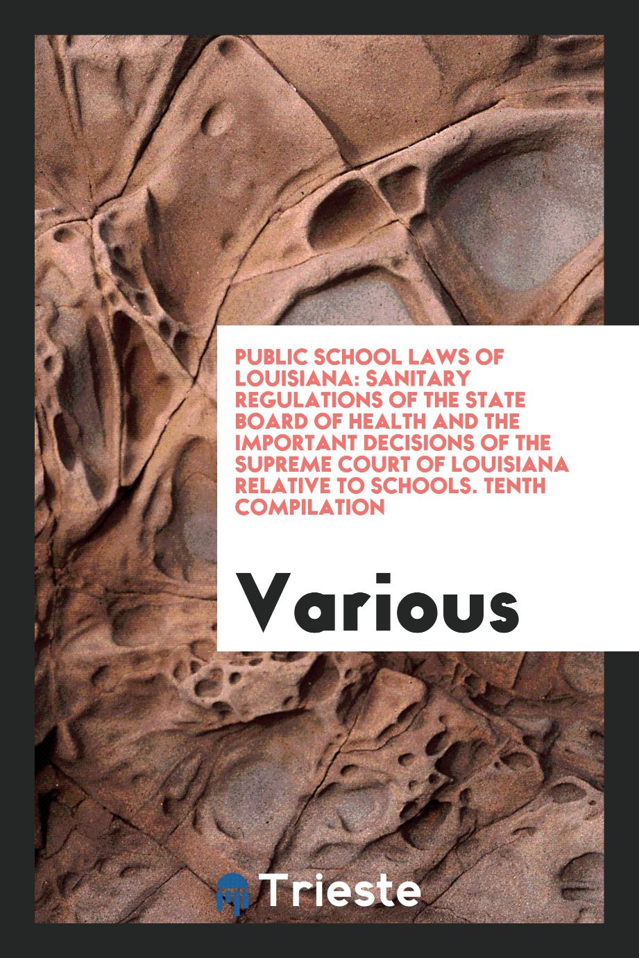 Public School Laws of Louisiana: Sanitary Regulations of the State Board of Health and the Important Decisions of the Supreme Court of Louisiana Relative to Schools. Tenth Compilation