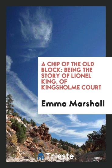 A Chip of the Old Block: Being the Story of Lionel King, of Kingsholme Court