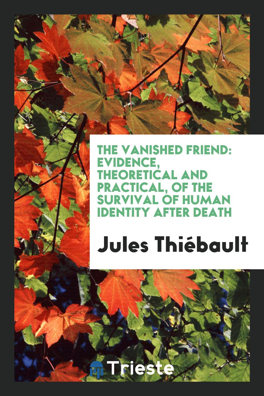 The Vanished Friend: Evidence, Theoretical and Practical, of the Survival of Human Identity after Death