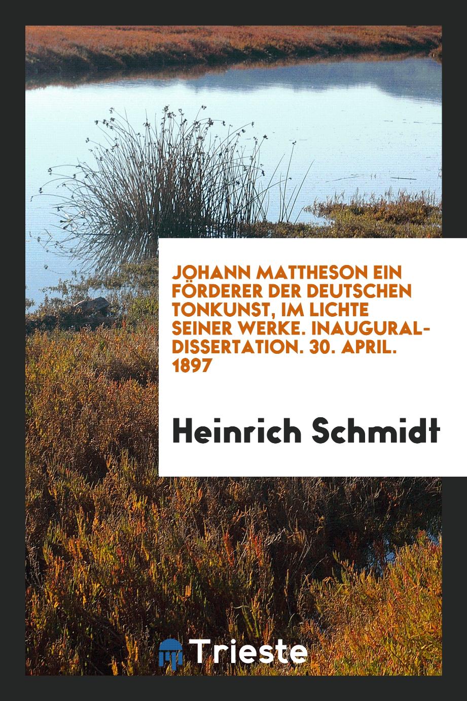 Johann Mattheson ein Förderer der Deutschen Tonkunst, im Lichte Seiner Werke. Inaugural-Dissertation. 30. April. 1897