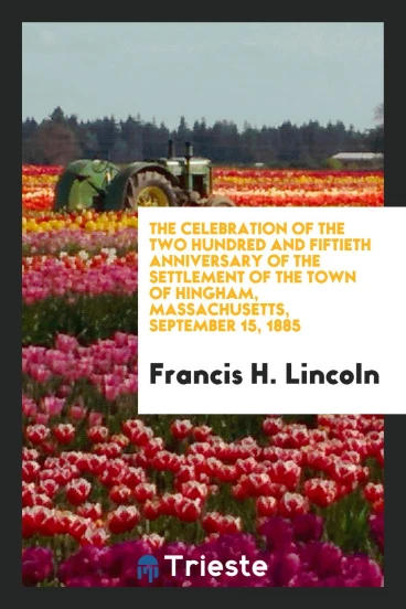 The celebration of the two hundred and fiftieth anniversary of the settlement of the town of Hingham, Massachusetts, September 15, 1885