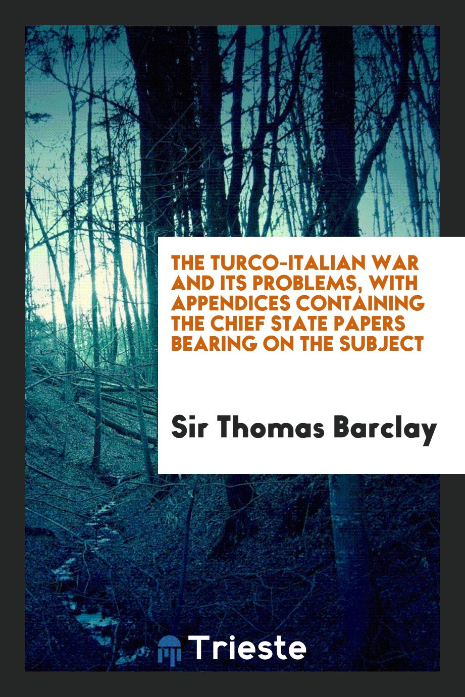 The Turco-Italian War and its problems, with appendices containing the chief state papers bearing on the subject