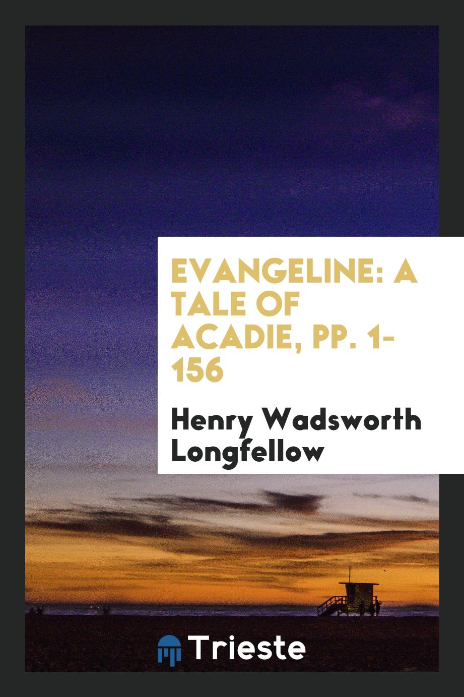 Evangeline: A Tale of Acadie, pp. 1-156