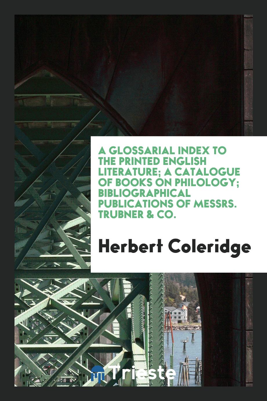 A glossarial index to the printed English literature; A catalogue of books on philology; Bibliographical publications of Messrs. Trubner & Co.