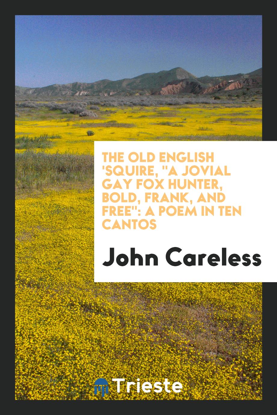 The old English 'squire, "a jovial gay fox hunter, bold, frank, and free": a poem in ten cantos