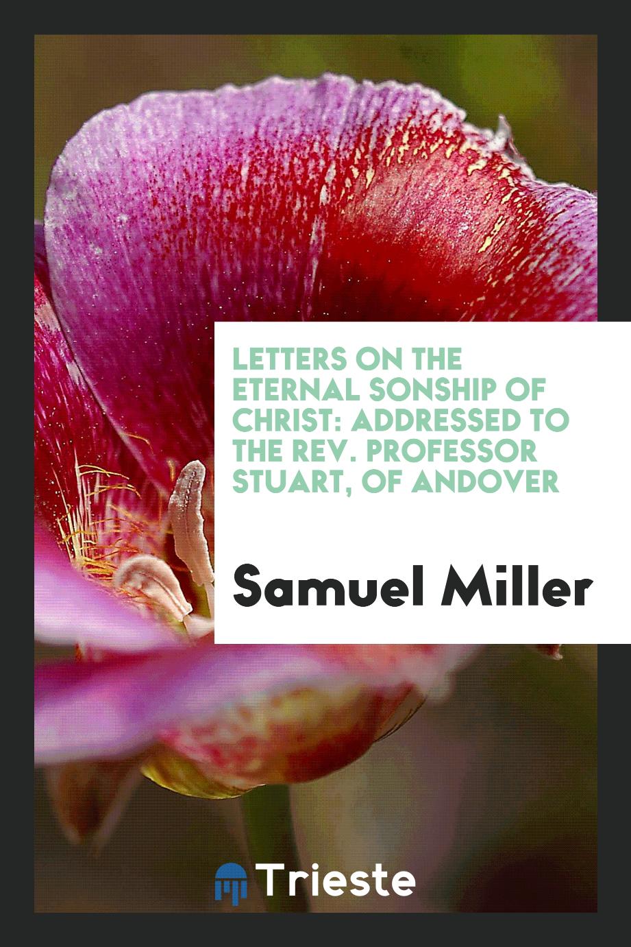 Letters on the Eternal Sonship of Christ: Addressed to the Rev. Professor Stuart, of Andover