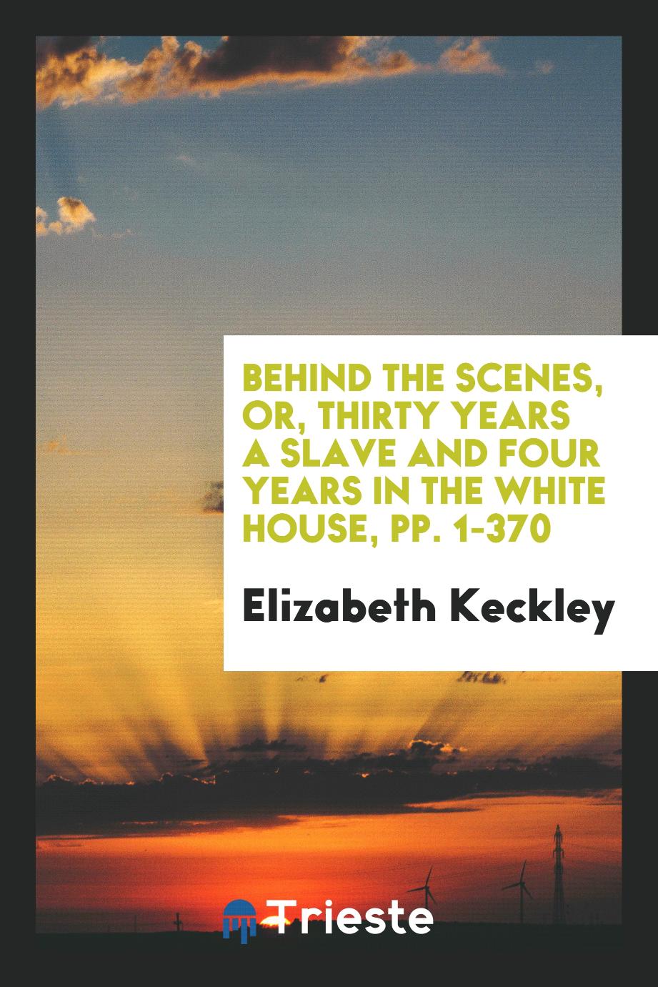 Behind the Scenes, or, Thirty Years a Slave and Four Years in the White House, pp. 1-370