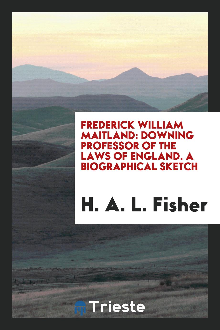 Frederick William Maitland: Downing professor of the laws of England. A biographical sketch