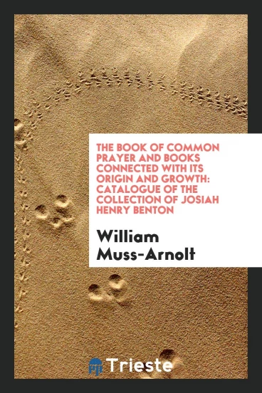The Book of Common Prayer and Books Connected with Its Origin and Growth: Catalogue of the Collection of Josiah Henry Benton