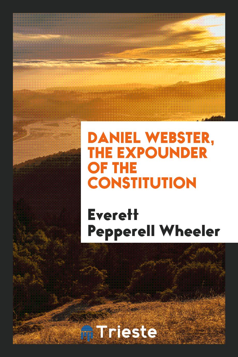 Daniel Webster, the expounder of the Constitution