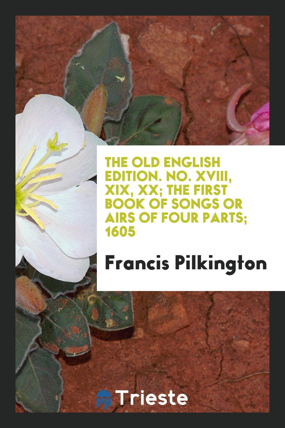 The Old English Edition. No. XVIII, XIX, XX; The First Book of Songs or Airs of Four Parts; 1605