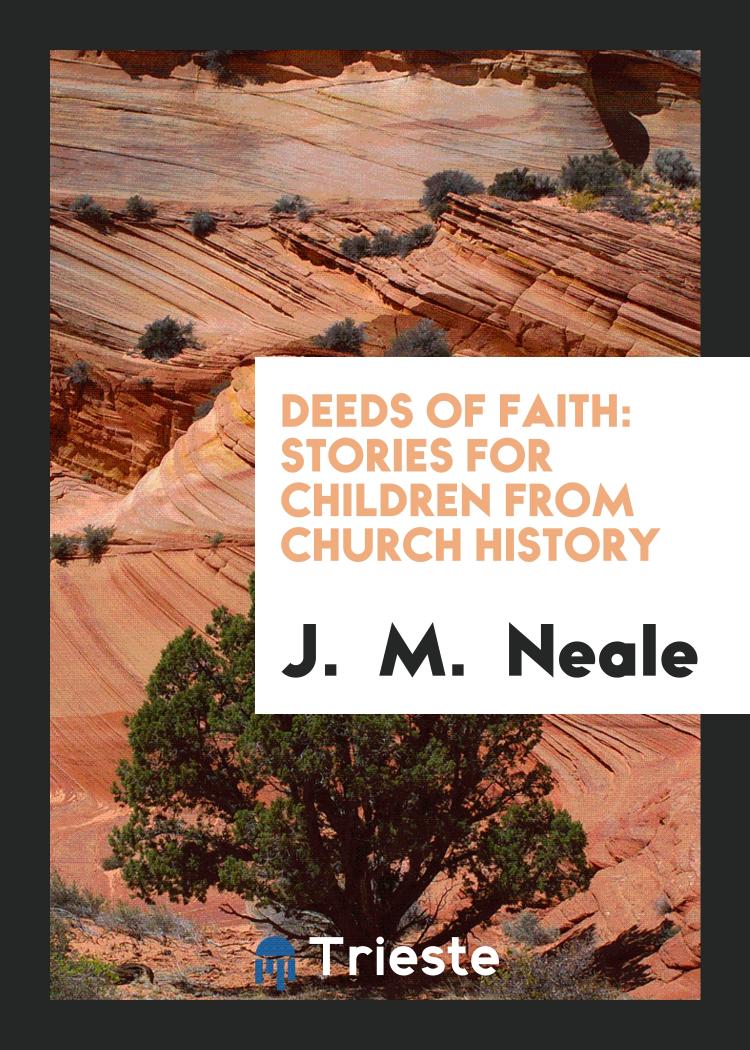 J.  M.  Neale - Deeds of Faith: Stories for Children from Church History