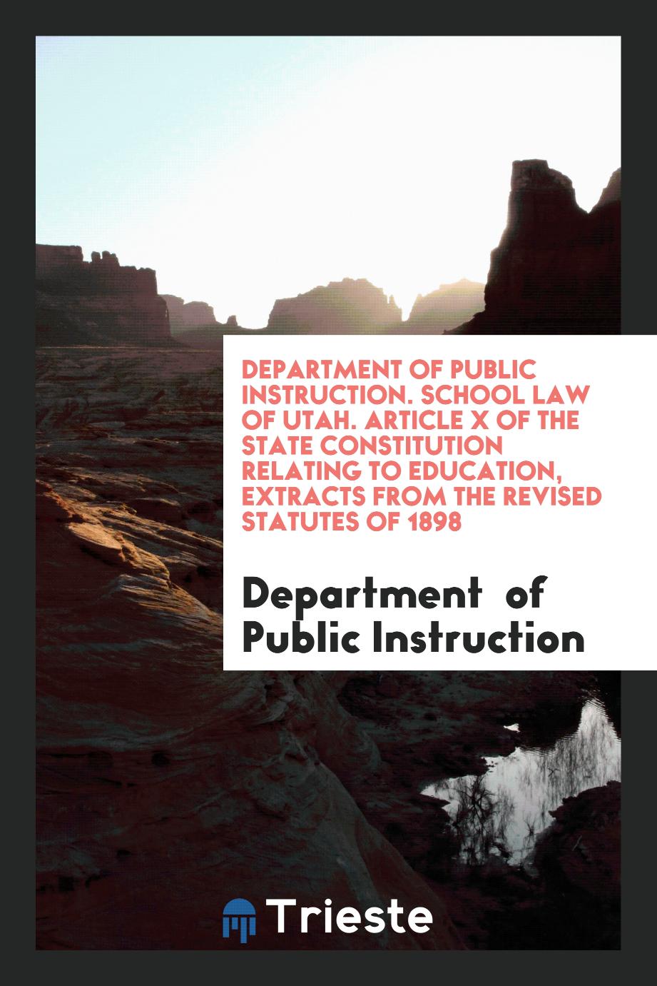 Department of Public Instruction. School Law of Utah. Article X of the State Constitution Relating to Education, Extracts from the Revised Statutes of 1898