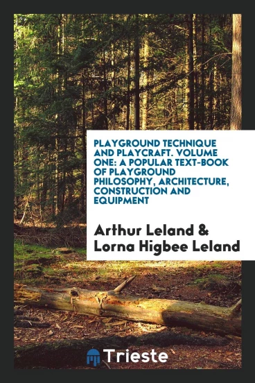 Playground Technique and Playcraft. Volume One: A Popular Text-Book of Playground Philosophy, Architecture, Construction and Equipment