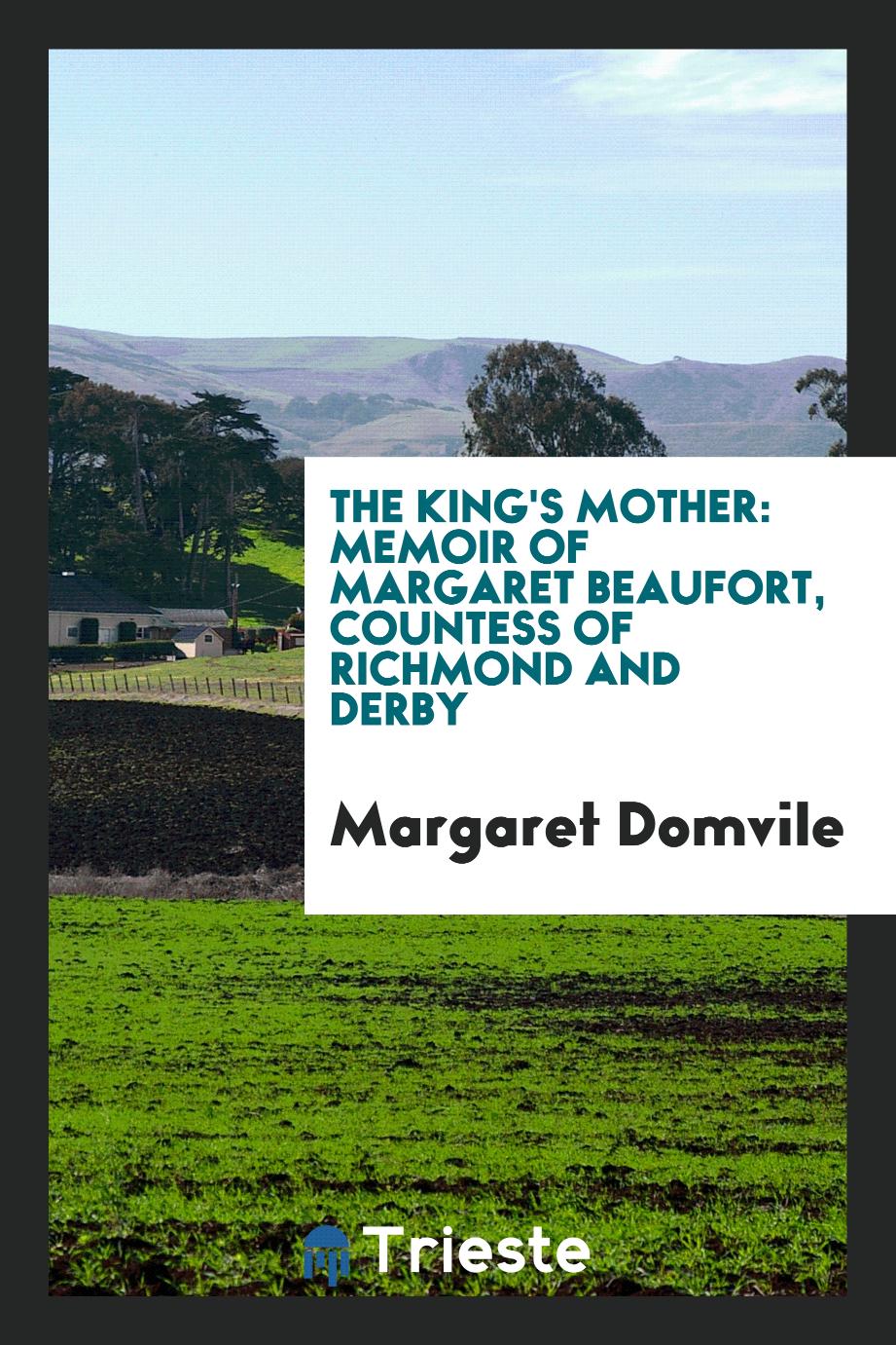 The king's mother: memoir of Margaret Beaufort, Countess of Richmond and Derby