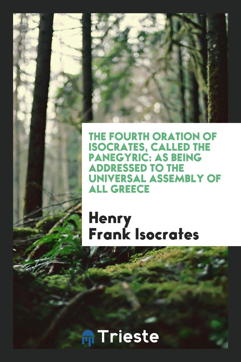 The Fourth Oration of Isocrates, Called the Panegyric: As Being Addressed to the Universal assembly of all greece