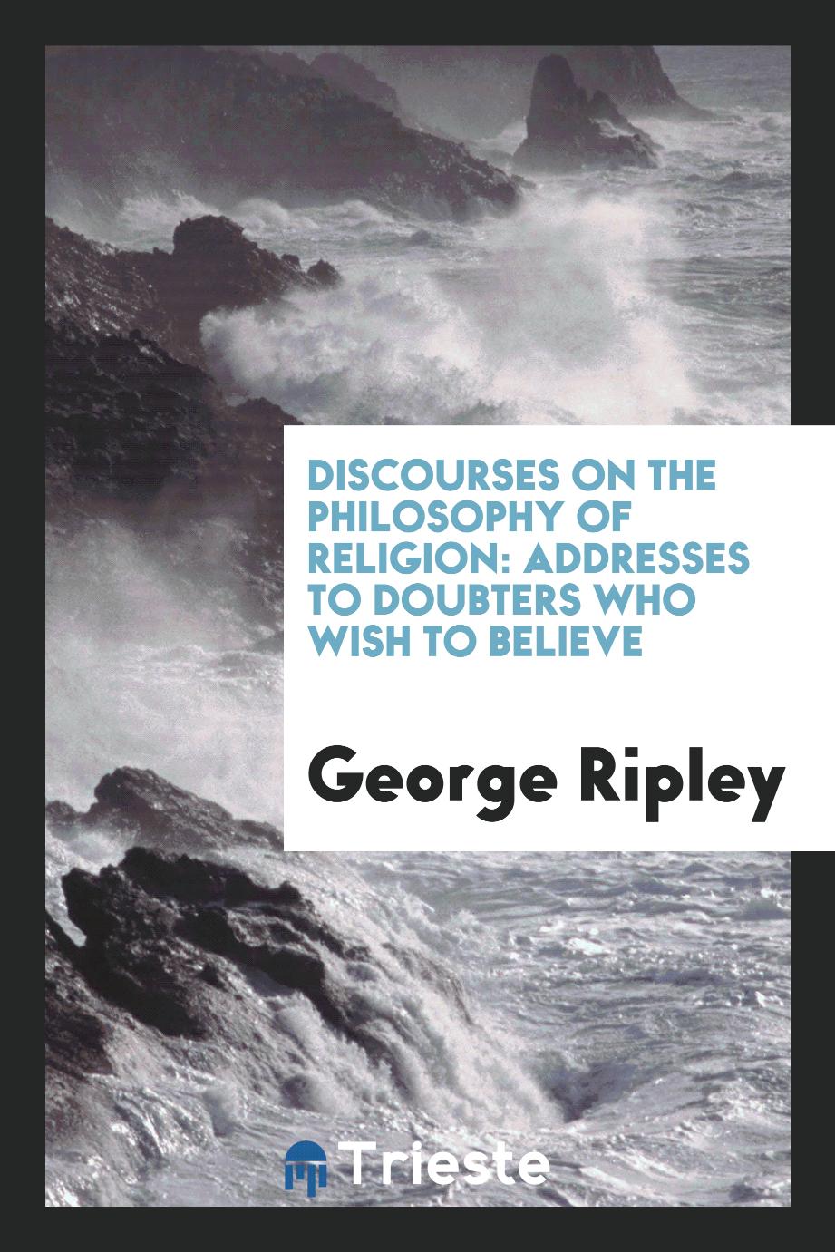 Discourses on the Philosophy of Religion: Addresses to Doubters who Wish to believe