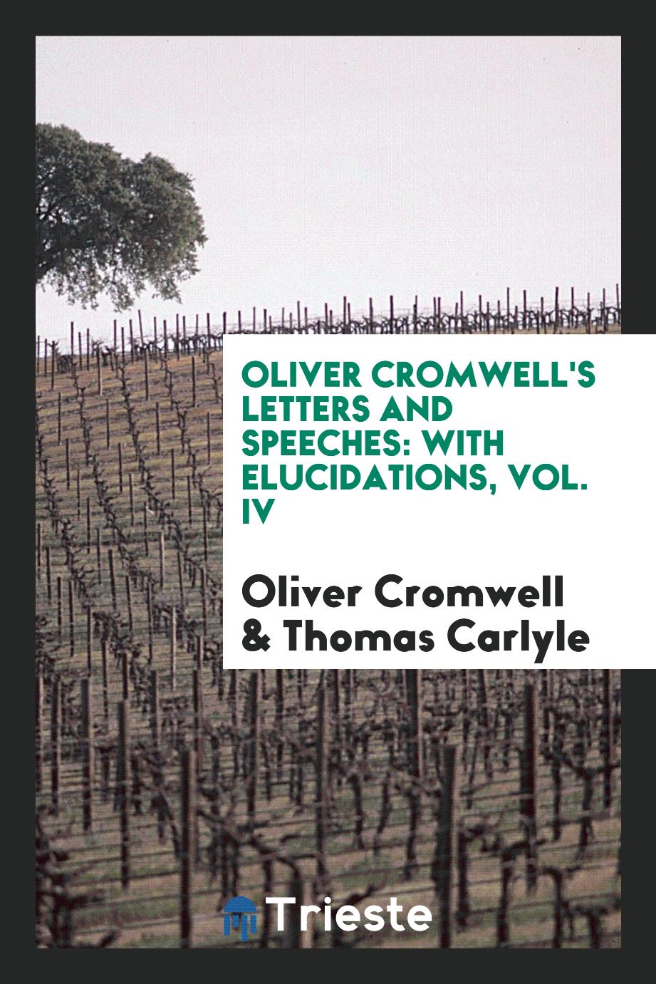 Oliver Cromwell's Letters and Speeches: With Elucidations, Vol. IV