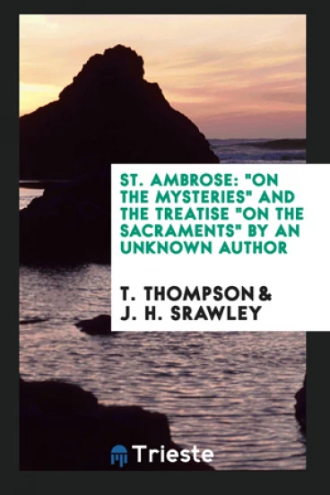 St. Ambrose. "On the Mysteries" and the Treatise, "On the Sacraments" by an Unknown Author