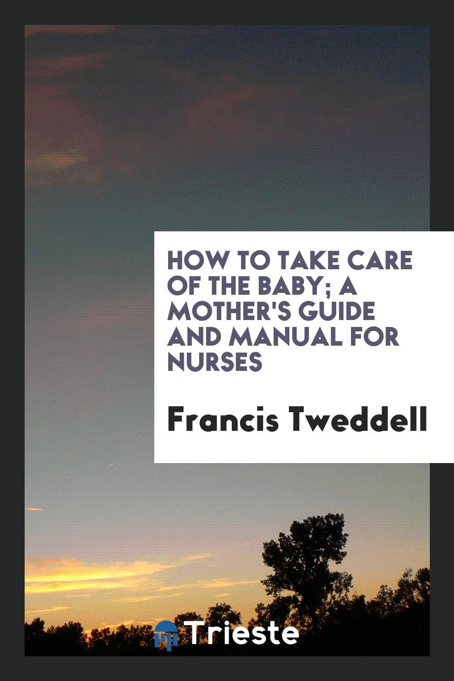 How to take care of the baby; a mother's guide and manual for nurses