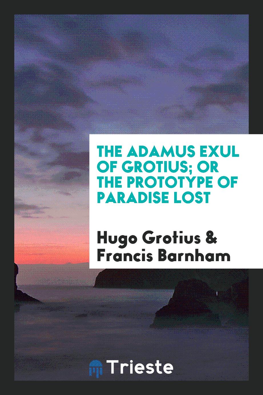 The Adamus exul of Grotius; or The prototype of Paradise lost