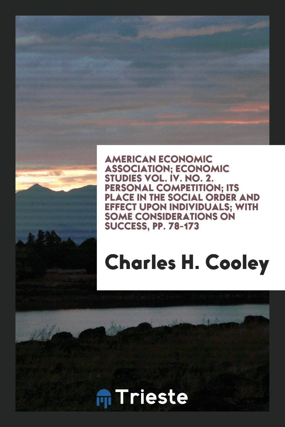 American Economic Association; Economic Studies Vol. IV. No. 2. Personal Competition; Its Place in the Social Order and Effect Upon Individuals; with Some Considerations on Success, pp. 78-173