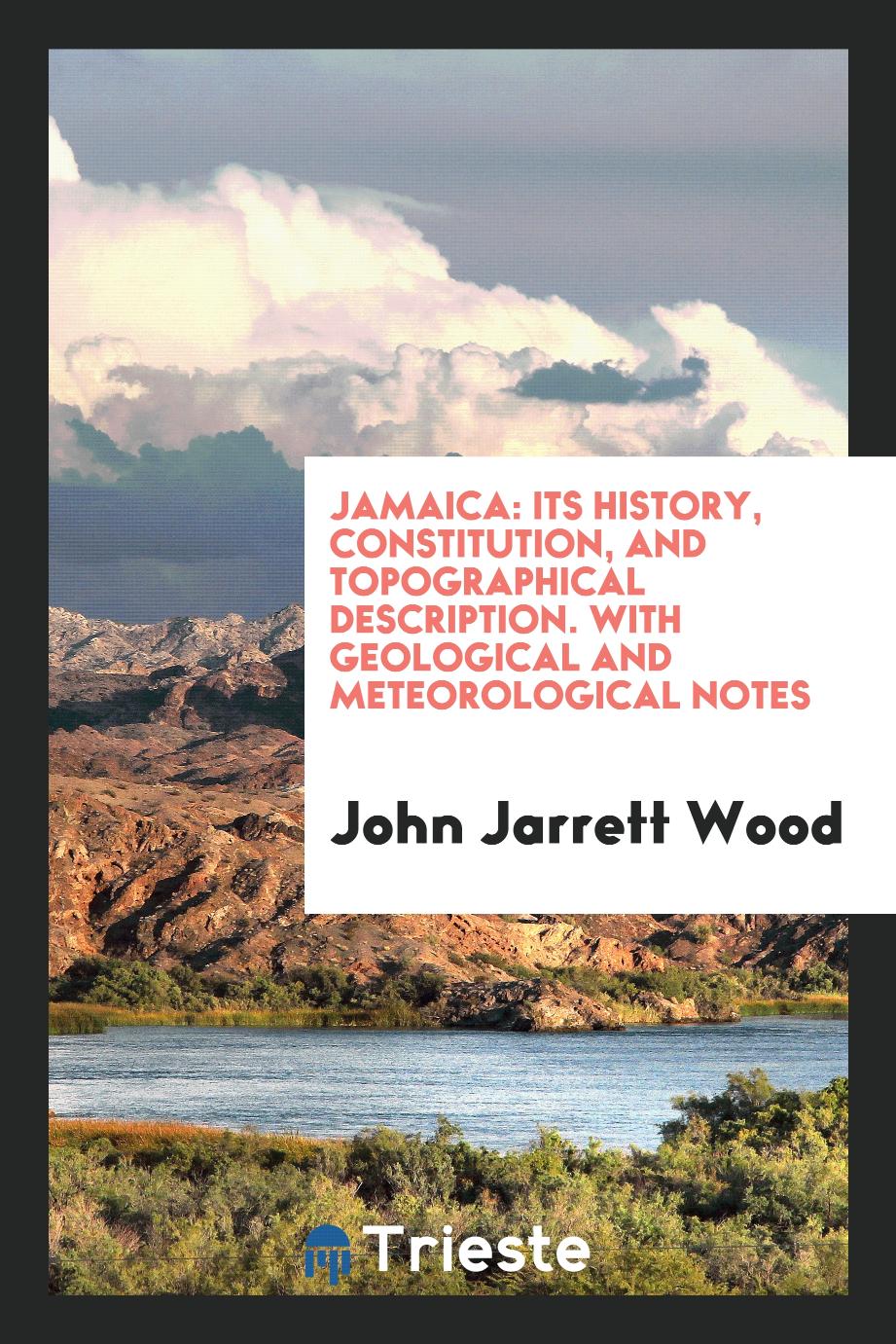 Jamaica: Its History, Constitution, and Topographical Description. With Geological and Meteorological Notes