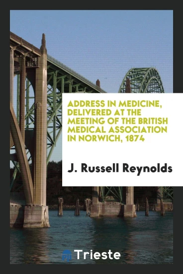 Address in medicine, delivered at the meeting of the British medical association in Norwich, 1874