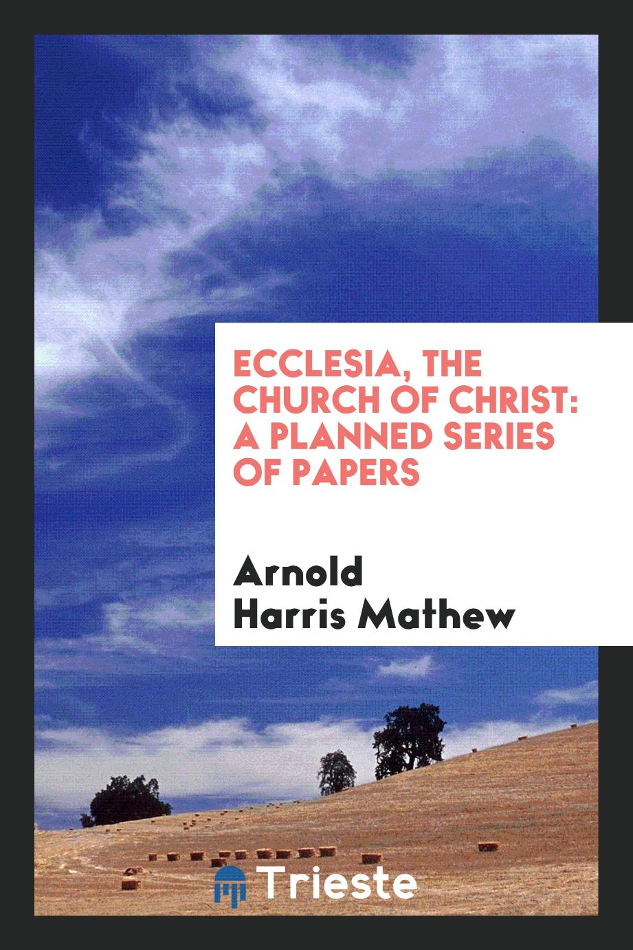 Ecclesia, the church of Christ: a planned series of papers