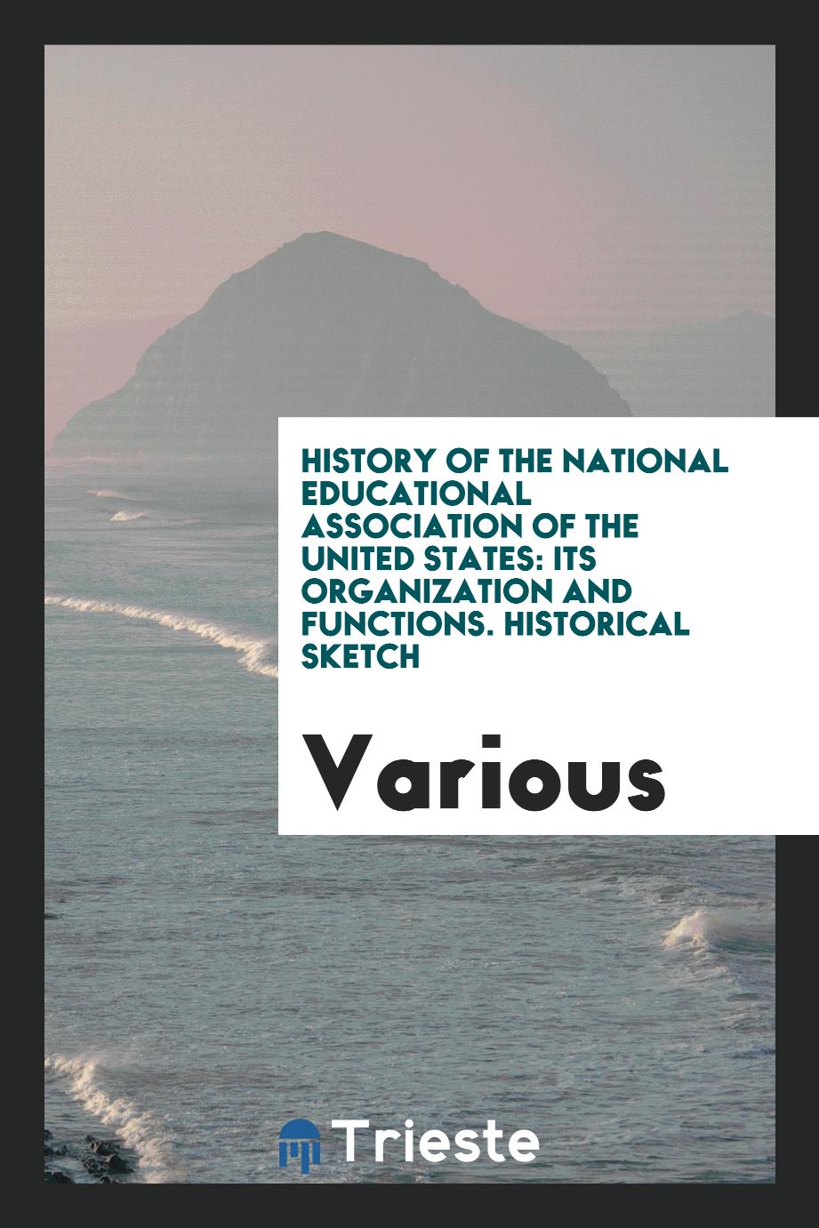 History of the National Educational Association of the United States: Its Organization and Functions. Historical Sketch