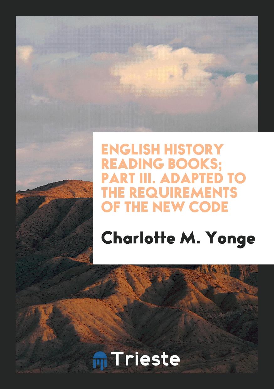 Charlotte M. Yonge - English History Reading Books; Part III. Adapted to the Requirements of the New Code