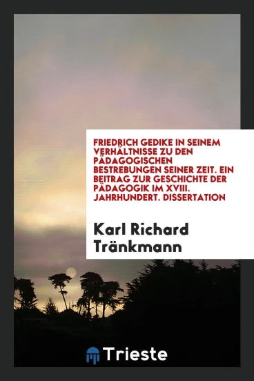 Friedrich Gedike in Seinem Verhältnisse zu den Pädagogischen Bestrebungen Seiner Zeit. Ein Beitrag zur Geschichte der Pädagogik im XVIII. Jahrhundert. Dissertation